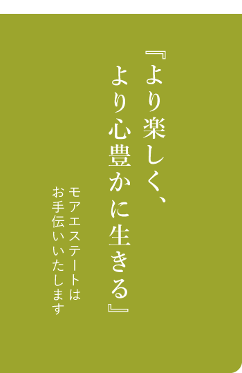 『より楽しく、より心豊かに生きる』モアエステートはお手伝いいたします